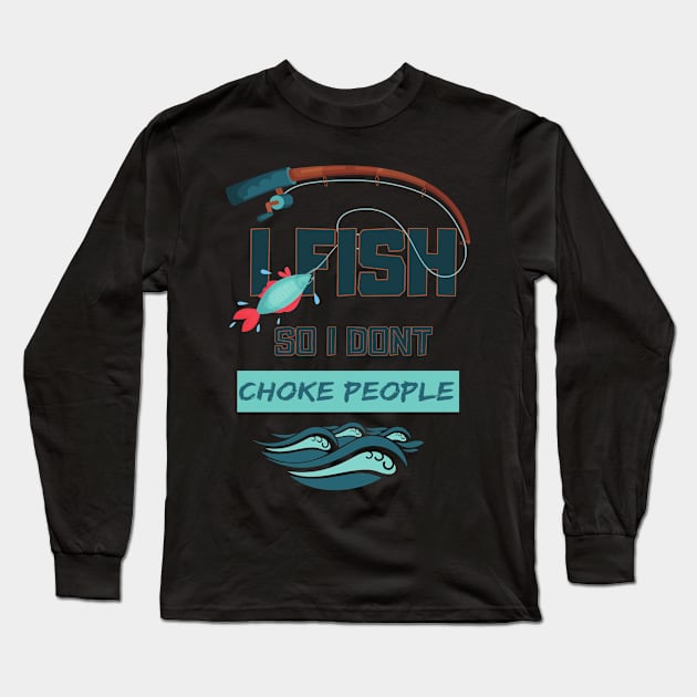 I Fish So I Don't Choke People Funny Sayings Fishing Gift Long Sleeve T-Shirt by TabbyDesigns